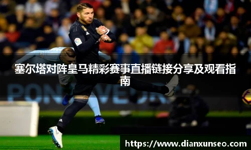 塞尔塔对阵皇马精彩赛事直播链接分享及观看指南