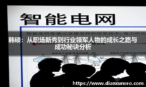 韩硕:从职场新秀到行业领军人物的成长之路与成功秘诀分析
