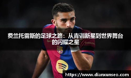 费兰托雷斯的足球之路：从青训新星到世界舞台的闪耀之星